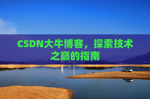 CSDN大牛博客，探索技术之巅的指南